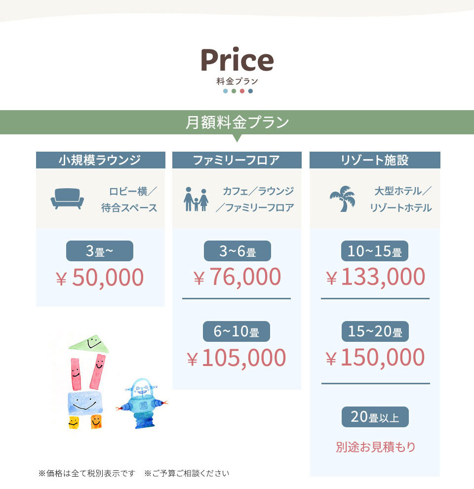 料金プラン ・3畳~ ¥ 50,000 ・3~6畳 ¥76,000 ・6~10畳 ¥105,000 ・10~15畳 ¥ 133,000 ・15~20畳 ¥150,000 ※価格は全て税別表示です ※ご予算ご相談ください
